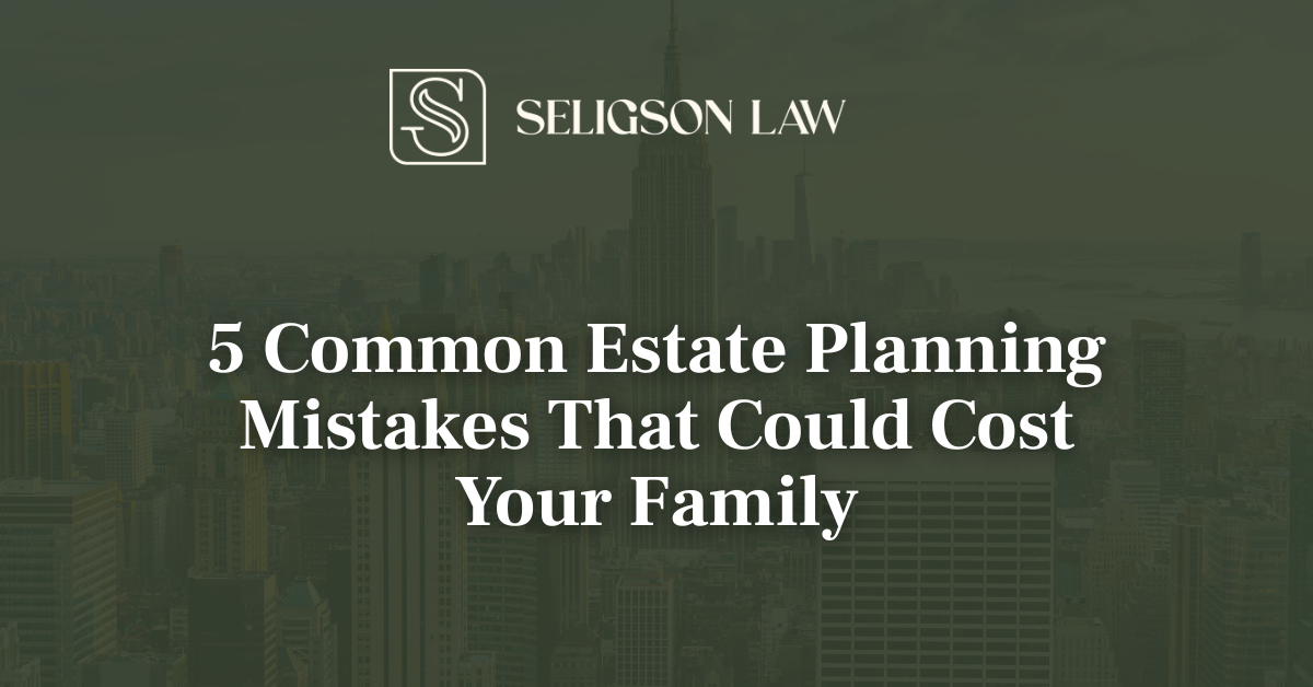 5 Common Estate Planning Mistakes That Could Cost Your Family