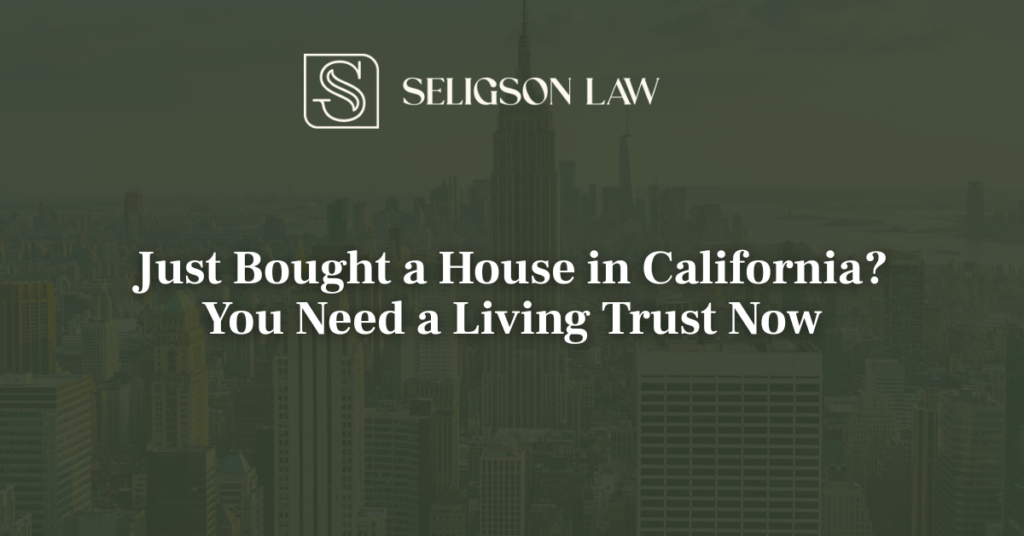 Just Bought a House in California? You Need a Living Trust Now