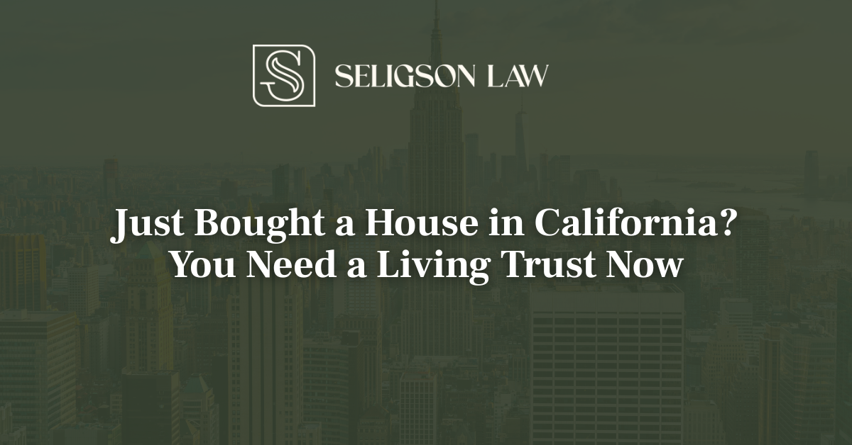 Just Bought a House in California? You Need a Living Trust Now