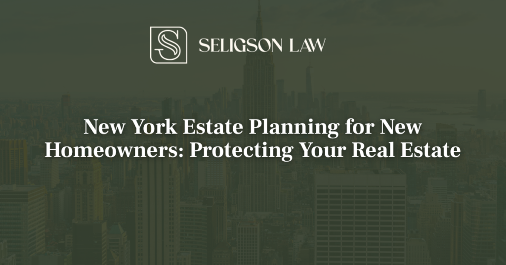 New York Estate Planning for New Homeowners Protecting Your Real Estate