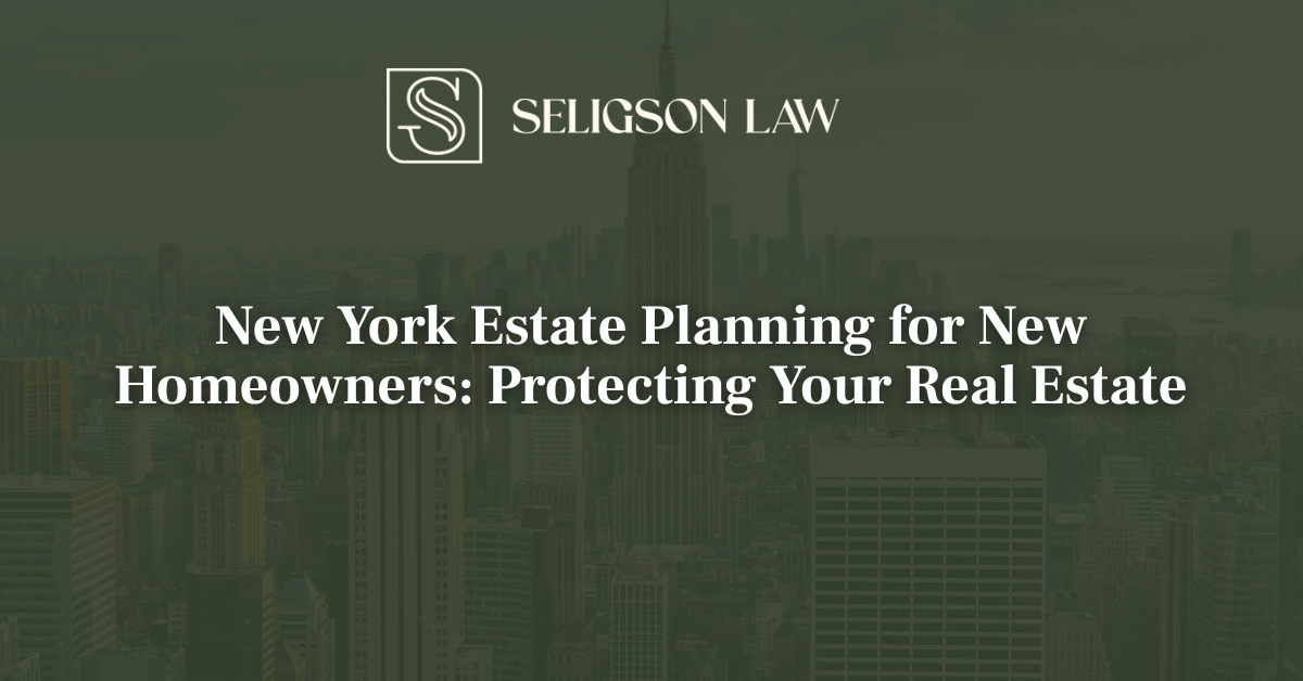 New York Estate Planning for New Homeowners Protecting Your Real Estate